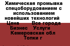 Химическая промывка спецоборудованием с использованием новейших технологий › Цена ­ 7 - Все города Бизнес » Услуги   . Кемеровская обл.,Топки г.